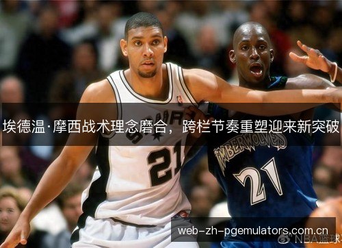 埃德温·摩西战术理念磨合,跨栏节奏重塑迎来新突破 埃德温·摩西战术理念磨合,跨栏节奏重塑迎来新突破