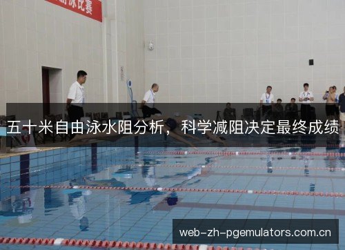 五十米自由泳水阻分析，科学减阻决定最终成绩